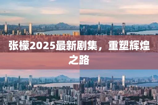 张檬2025最新剧集，重塑辉煌之路