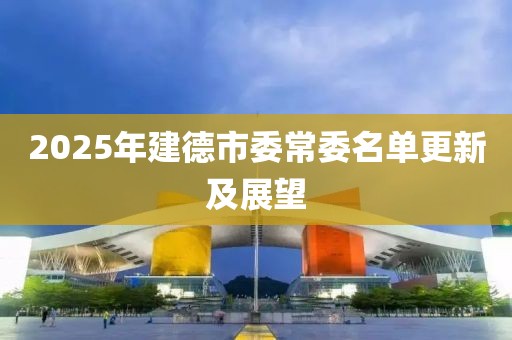 2025年建德市委常委名单更新及展望