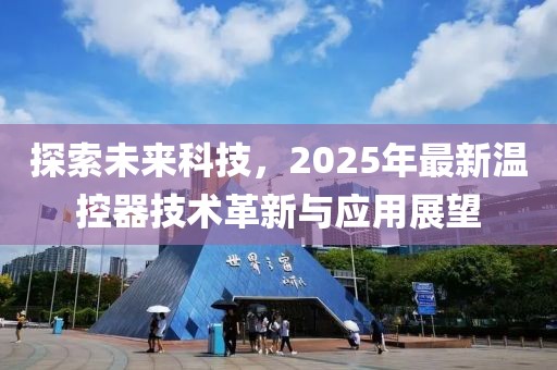 探索未来科技，2025年最新温控器技术革新与应用展望