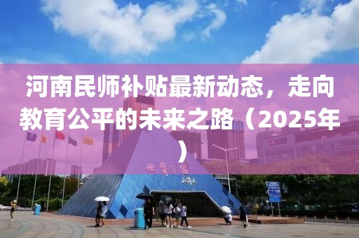 河南民师补贴最新动态，走向教育公平的未来之路（2025年）