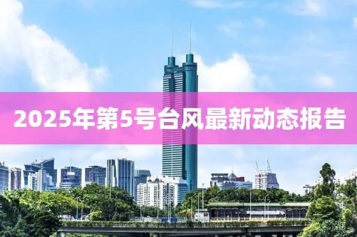 2025年第5号台风最新动态报告