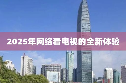 2025年网络看电视的全新体验