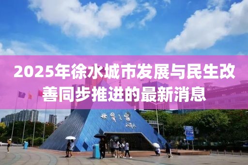 2025年徐水城市发展与民生改善同步推进的最新消息