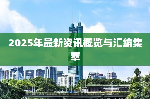 2025年最新资讯概览与汇编集萃