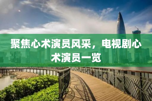 聚焦心术演员风采，电视剧心术演员一览