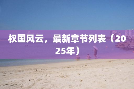 权国风云，最新章节列表（2025年）