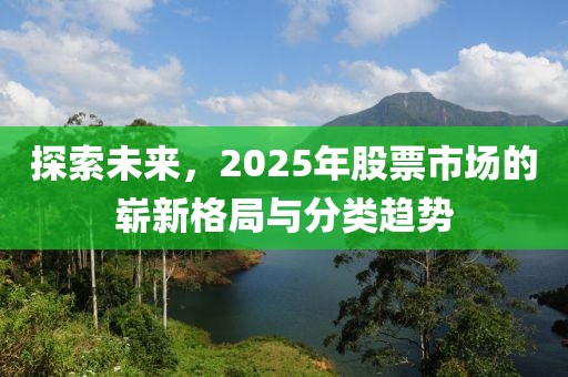 探索未来，2025年股票市场的崭新格局与分类趋势