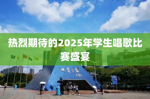 热烈期待的2025年学生唱歌比赛盛宴