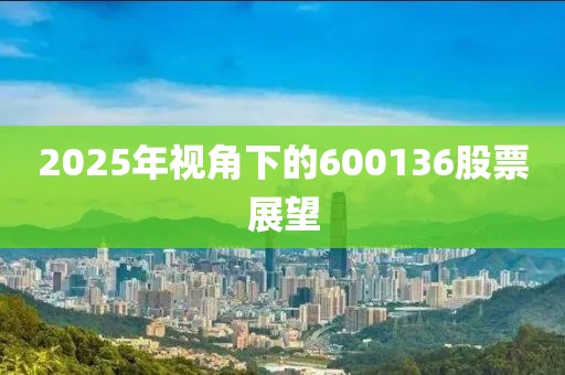 2025年视角下的600136股票展望