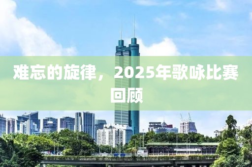 难忘的旋律，2025年歌咏比赛回顾