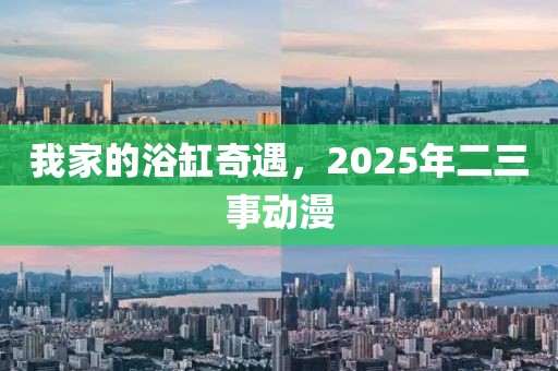 我家的浴缸奇遇，2025年二三事动漫