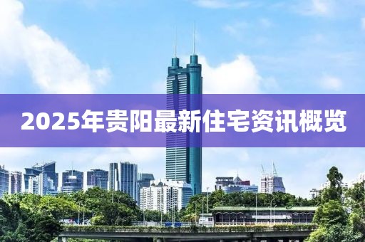 2025年贵阳最新住宅资讯概览