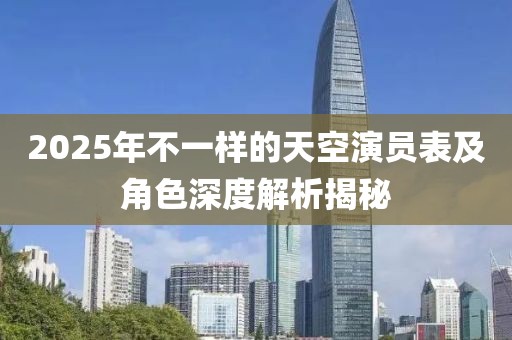 2025年不一样的天空演员表及角色深度解析揭秘