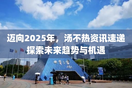 迈向2025年，汤不热资讯速递探索未来趋势与机遇