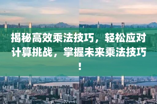 揭秘高效乘法技巧，轻松应对计算挑战，掌握未来乘法技巧！