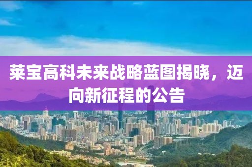 莱宝高科未来战略蓝图揭晓，迈向新征程的公告