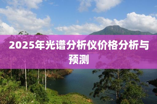 2025年光谱分析仪价格分析与预测