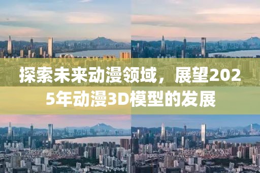 探索未来动漫领域，展望2025年动漫3D模型的发展