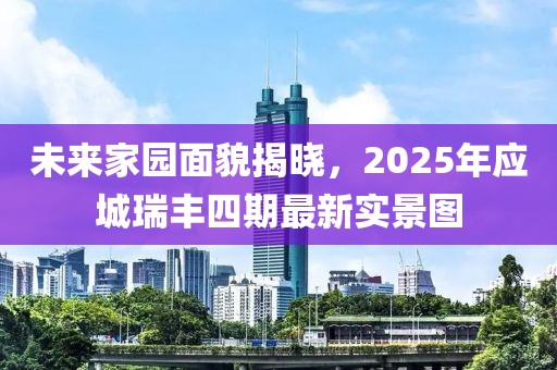 未来家园面貌揭晓，2025年应城瑞丰四期最新实景图