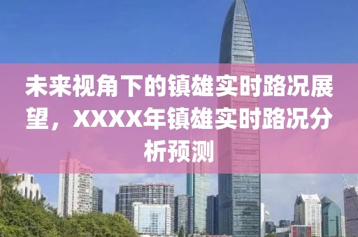 未来视角下的镇雄实时路况展望，XXXX年镇雄实时路况分析预测