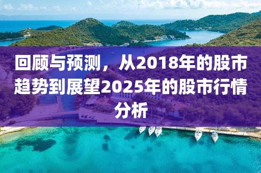 回顾与预测，从2018年的股市趋势到展望2025年的股市行情分析