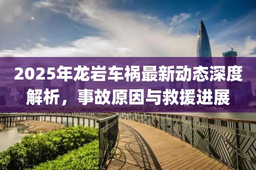 2025年龙岩车祸最新动态深度解析，事故原因与救援进展