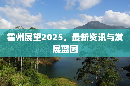 霍州展望2025，最新资讯与发展蓝图