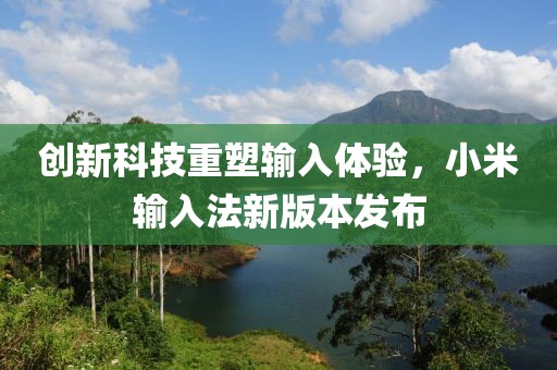 创新科技重塑输入体验，小米输入法新版本发布