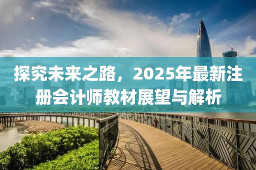探究未来之路，2025年最新注册会计师教材展望与解析