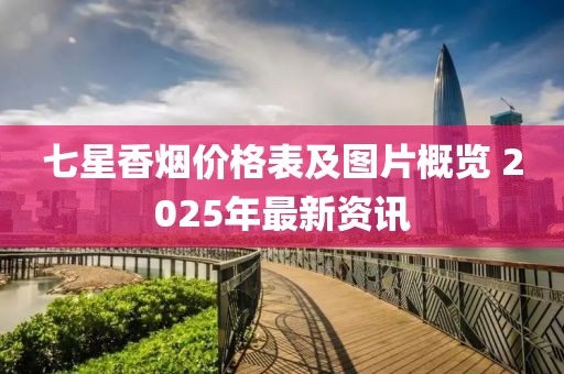七星香烟价格表及图片概览 2025年最新资讯