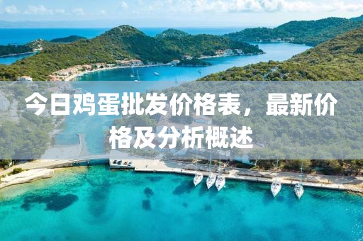 今日鸡蛋批发价格表，最新价格及分析概述