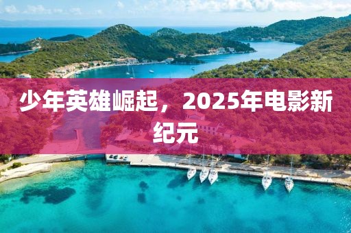 少年英雄崛起，2025年电影新纪元