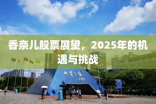 香奈儿股票展望，2025年的机遇与挑战
