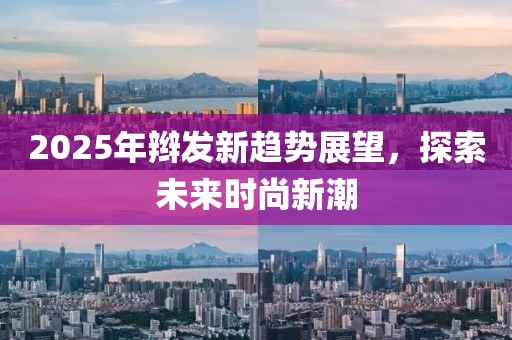 2025年辫发新趋势展望，探索未来时尚新潮