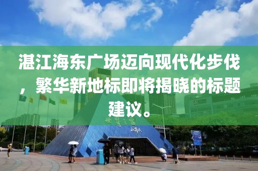 湛江海东广场迈向现代化步伐，繁华新地标即将揭晓的标题建议。