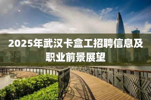 2025年武汉卡盒工招聘信息及职业前景展望