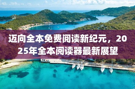 迈向全本免费阅读新纪元，2025年全本阅读器最新展望