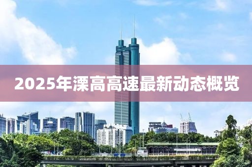 2025年溧高高速最新动态概览