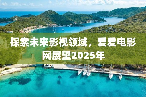探索未来影视领域，爱爱电影网展望2025年