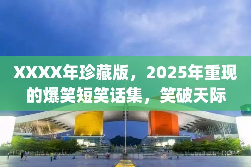 XXXX年珍藏版，2025年重现的爆笑短笑话集，笑破天际