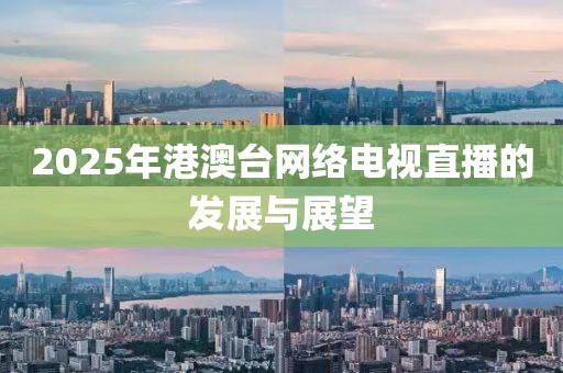 2025年港澳台网络电视直播的发展与展望