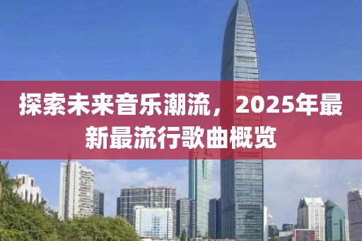 探索未来音乐潮流，2025年最新最流行歌曲概览
