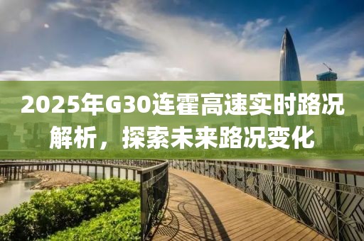 2025年G30连霍高速实时路况解析，探索未来路况变化