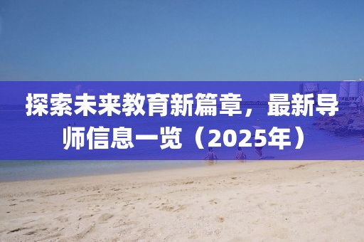 探索未来教育新篇章，最新导师信息一览（2025年）