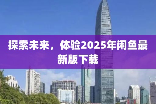 探索未来，体验2025年闲鱼最新版下载
