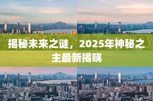 揭秘未来之谜，2025年神秘之主最新揭晓