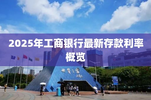 2025年工商银行最新存款利率概览