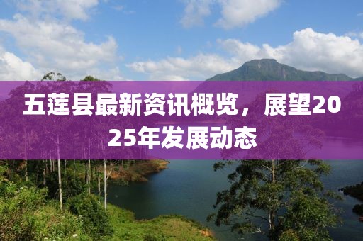 五莲县最新资讯概览，展望2025年发展动态
