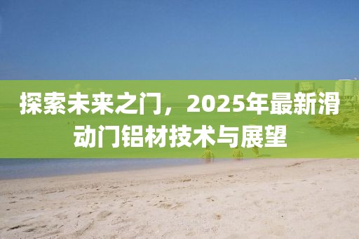 探索未来之门，2025年最新滑动门铝材技术与展望