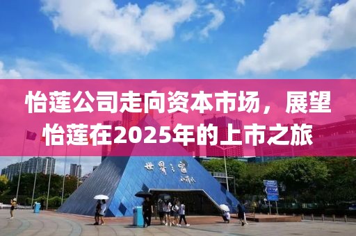 怡莲公司走向资本市场，展望怡莲在2025年的上市之旅